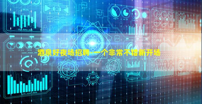 酒泉好夜场招聘-一个非常不错新开场
